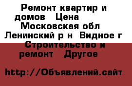 Ремонт квартир и домов › Цена ­ 1 000 - Московская обл., Ленинский р-н, Видное г. Строительство и ремонт » Другое   